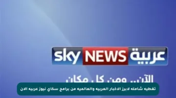 تغطية شاملة لأبرز الأخبار العربية والعالمية من برامج سكاي نيوز عربية الآن